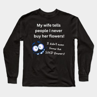 My Wife Says I Never Buy Her Flowers - Pun Long Sleeve T-Shirt